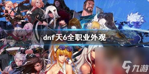 《dnf》天6全職業(yè)外觀一覽