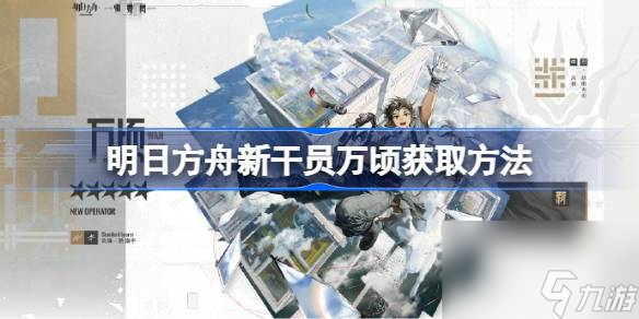 <a id='link_pop' class='keyword-tag' href='https://www.9game.cn/mrfz/'>明日方舟</a>新干员万顷获取方法,明日方舟新干员万顷怎么获取