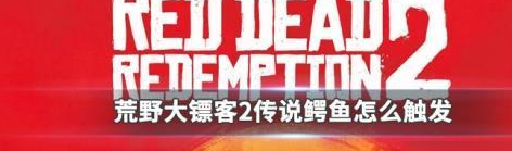 荒野大镖客2传说鳄鱼怎么开启 具体一览
