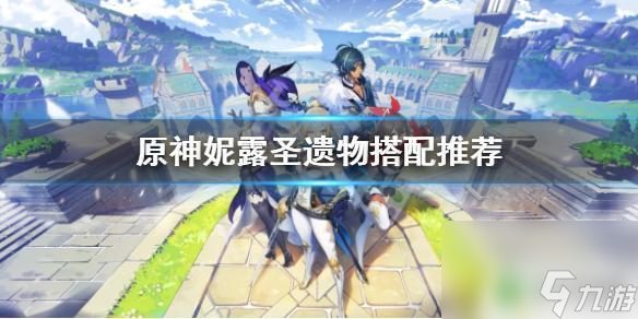 原神妮露适合什么圣遗物 《原神》妮露圣遗物套装推荐