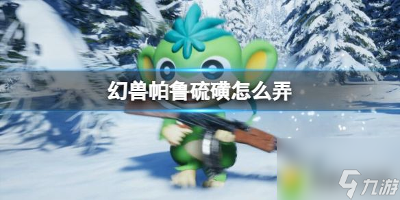 幻兽帕鲁硫磺怎么弄：幻兽帕鲁硫磺获取详解，打造强力装备不再愁！