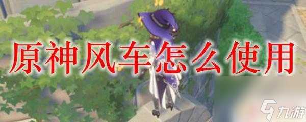原神里的风车有什么用 原神风车使用攻略