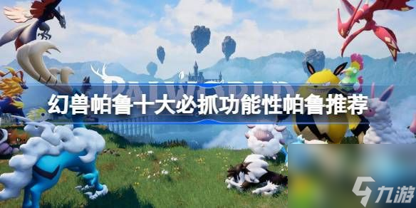 幻兽帕鲁十大必抓功能性帕鲁推荐-幻兽帕鲁强力功能性帕鲁有哪些