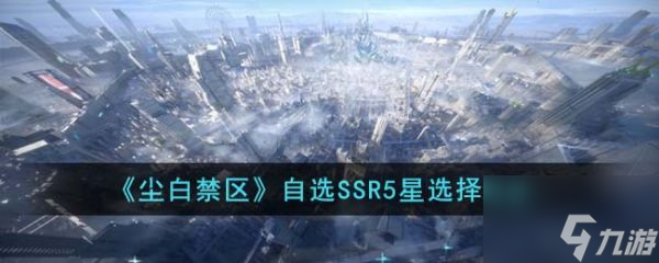 尘白禁区自选SSR5星怎么选 尘白禁区自选SSR5星选择建议