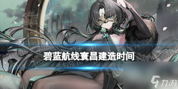 《碧蓝航线》寰昌建造时间