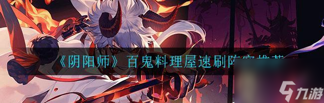 以阴阳师不朽之目牛鬼80层的速刷阵容分享（打通阴阳师不朽之目的必备方法）