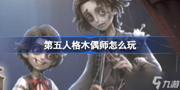 第五人格木偶师怎么玩-第五人格木偶师技能介绍