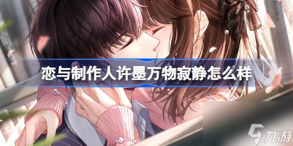 <a id='link_pop' class='keyword-tag' href='https://www.9game.cn/lyzzr/'>恋与制作人</a>许墨万物寂静怎么样,许墨万物寂静ER羁绊介绍