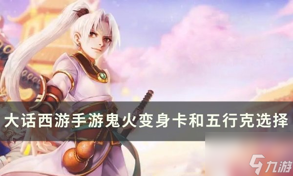 《<a linkid=393514><a id='link_pop' class='keyword-tag' href='https://www.9game.cn/dhxysy/'>大话西游手游</a></a>》鬼火变身卡和五行克怎么选 鬼火变身卡和五行克选择