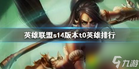英雄联盟s14版本t0英雄排行：S14版本T0英雄排行榜揭晓！