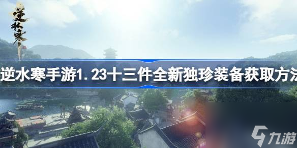 <a id='link_pop' class='keyword-tag' href='https://www.9game.cn/nishuihan1/'>逆水寒手游</a>1.23十三件全新独珍装备获取方法,1.23版本13件全新独珍装备怎么获取
