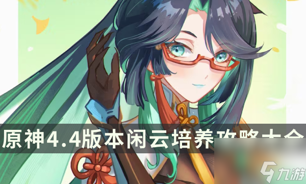 《<a id='link_pop' class='keyword-tag' href='https://www.9game.cn/yuanshen/'>原神</a>》4.4版本闲云培养攻略大全 闲云玩法配队<a linkid=354588>圣遗物</a>全面解析