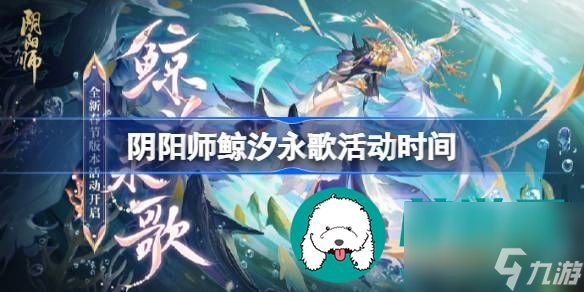 阴阳师鲸汐永歌活动什么时候会上线-阴阳师鲸汐永歌的详细上线时间分享