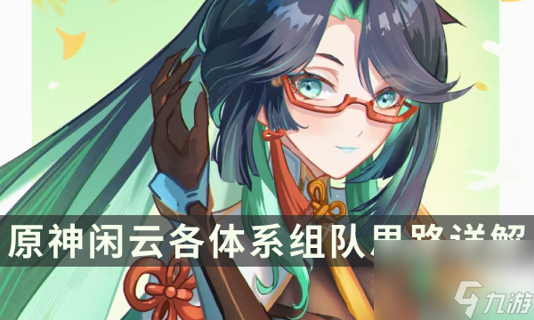 《<a id='link_pop' class='keyword-tag' href='https://www.9game.cn/yuanshen/'>原神</a>》闲云<a linkid=26177>组队</a>思路分享 闲云各体系组队思路详解