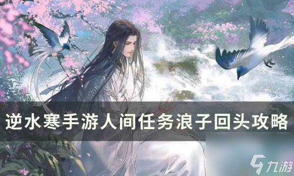 《逆水寒<a linkid=243448>手游</a>》浪子回头怎么做 人间任务浪子回头攻略