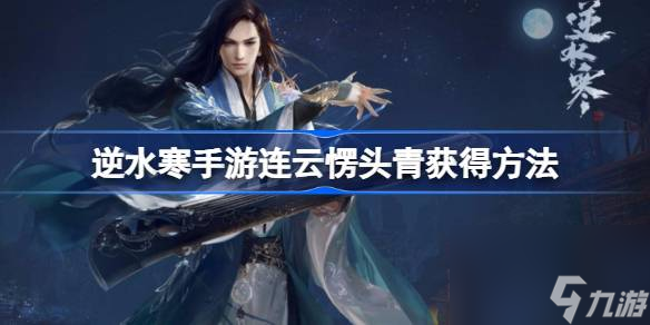 <a id='link_pop' class='keyword-tag' href='https://www.9game.cn/nishuihan1/'>逆水寒手游</a>连云愣头青称号怎么获得,逆水寒手游连云愣头青获得方法