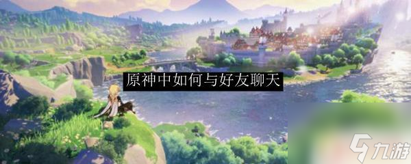 原神联机怎么发文字 原神如何与好友进行聊天