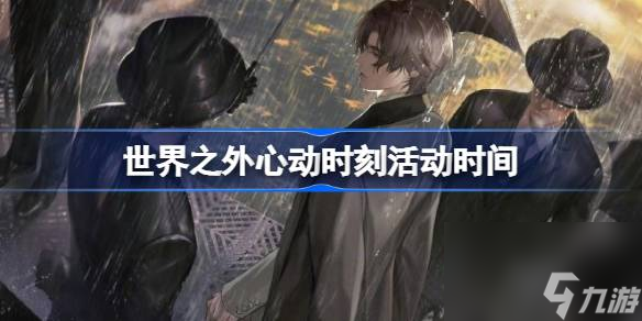 <a id='link_pop' class='keyword-tag' href='https://www.9game.cn/shijiezhiwai/'>世界之外</a>心动时刻什么时候开始,世界之外心动时刻活动时间