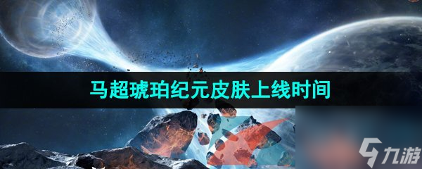 王者荣耀马超琥珀纪元新皮肤上线时间