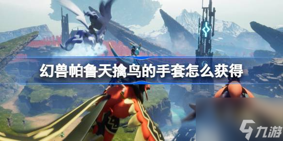 <a id='link_pop' class='keyword-tag' href='https://www.9game.cn/hspl/'>幻兽帕鲁</a>天擒鸟的手套怎么获得,幻兽帕鲁天擒鸟的手套获取方法介绍