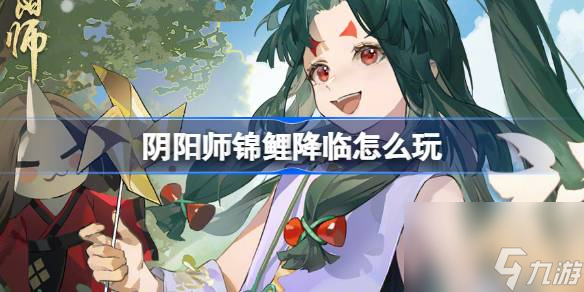 阴阳师锦鲤降临怎么玩,阴阳师福运派送活动介绍