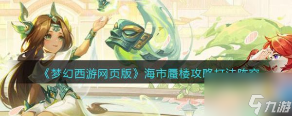 夢幻西游網頁版海市蜃樓怎么打 夢幻西游網頁版海市蜃樓打法攻略