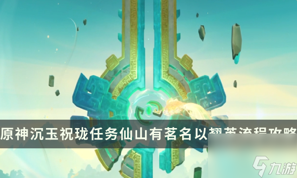 《<a id='link_pop' class='keyword-tag' href='https://www.9game.cn/yuanshen/'>原神</a>》沉<a linkid=392070>玉</a>谷任务沉玉祝珑 仙山有茗名以翘英流程解谜攻略