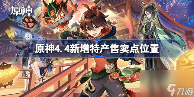 <a id='link_pop' class='keyword-tag' href='https://www.9game.cn/yuanshen/'>原神</a>4.4版本特产售卖点在哪,原神4.4新增特产售卖点位置
