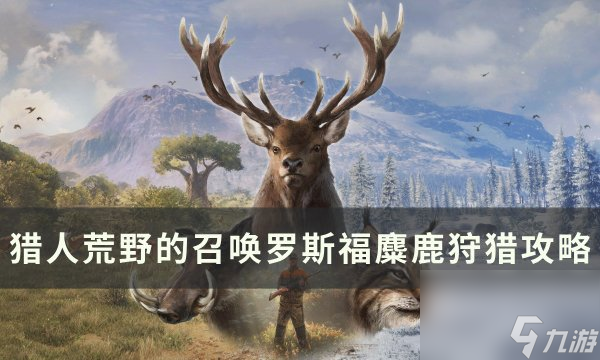 《<a id='link_pop' class='keyword-tag' href='https://www.9game.cn/lrhydzh/'>猎人荒野的召唤</a>》罗斯福麋鹿怎么打 罗斯福麋鹿<a linkid=26091>狩猎</a>攻略