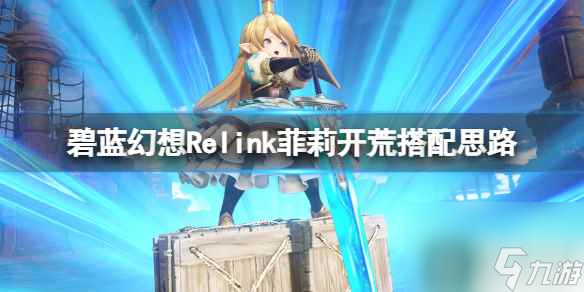 《碧蓝幻想Relink》菲莉开荒搭配思路