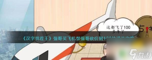 汉字找茬王砍到100 强哥买飞机帮砍价到100块的《汉字找茬王》通关攻略分享