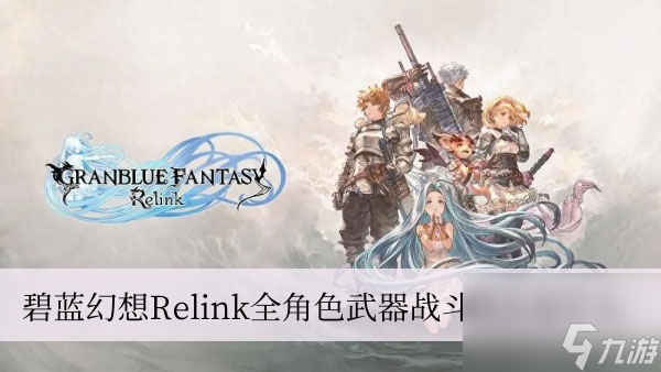 碧蓝幻想Relink全角色武器战斗特点是什么