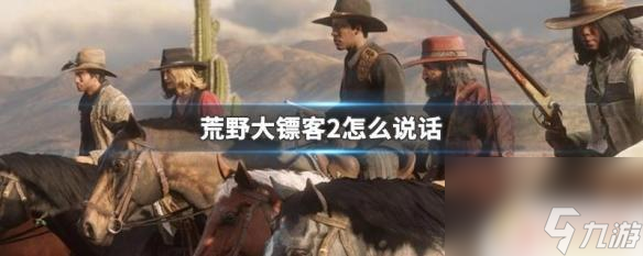 荒野大镖客2线上说话 荒野大镖客2主角如何说话