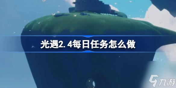 光遇2.4每日任务怎么做