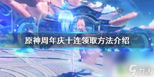 原神10连抽送什么 《原神》周年庆十连怎么领取