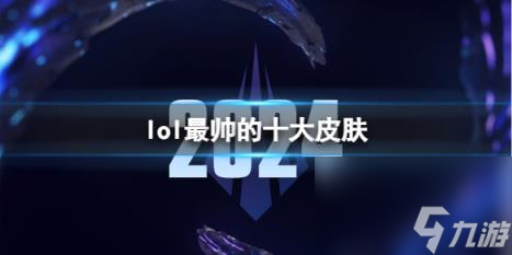 lol2024最帥的十大皮膚一覽