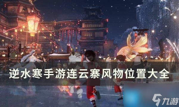 逆水寒手游连云寨风物位置在哪-连云寨风物位置大全