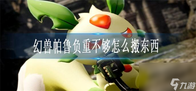 幻兽帕鲁负重不够怎么搬东西_无负重搬运东西方法