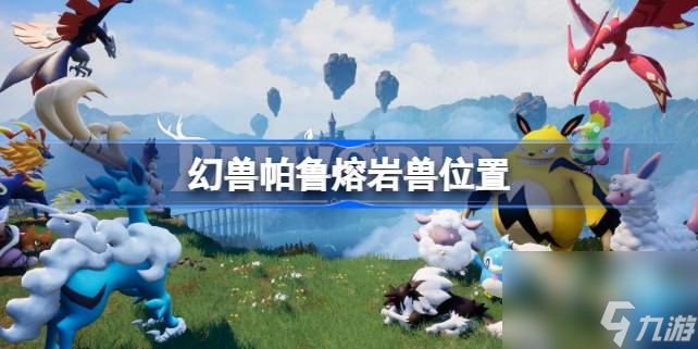 幻兽帕鲁熔岩兽在哪 幻兽帕鲁熔岩兽在哪里