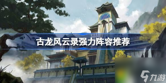 古龙风云录阵容怎么搭配-古龙风云录强力阵容推荐