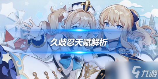 久歧忍角色攻略心得，久歧忍角色天赋解析