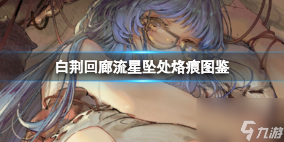 《白荆回廊》流星坠处烙痕图鉴