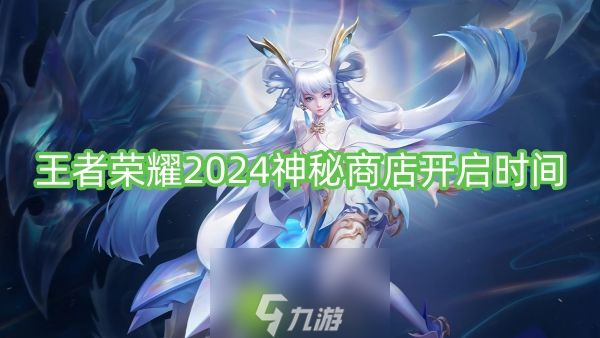 王者荣耀2024神秘商店什么时候开启-王者荣耀2024神秘商店开启时间介绍