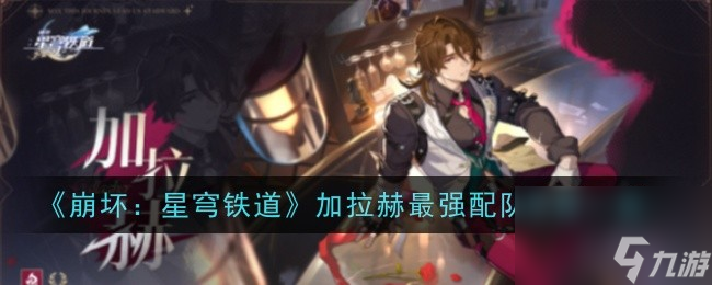 《崩坏：星穹铁道》加拉赫最强配队思路一览