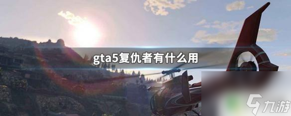 gta复仇者能干什么 GTA5复仇者有什么功能