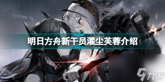 明日方舟新干员濯尘芙蓉怎么样明日方舟新干员濯尘芙蓉介绍