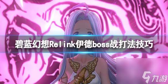 《碧藍幻想Relink》伊德boss戰(zhàn)打法技巧