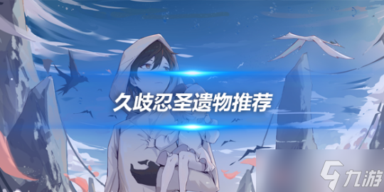 久歧忍全方位解析，久歧忍圣遺物推薦分析