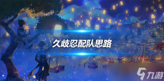 久歧忍角色攻略心得，久歧忍角色配隊思路