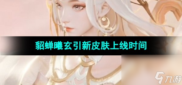 《王者荣耀》貂蝉曦玄引新皮肤上线时间
